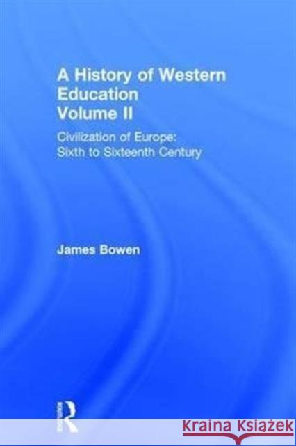 Hist West Educ: Civil Europe V2: Civilization of Europe: Sixth to Sixteenth Century Bowen, James 9780415302937 Routledge