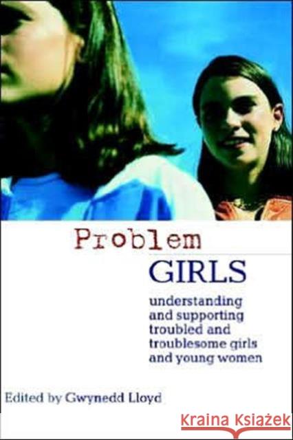 Problem Girls: Understanding and Supporting Troubled and Troublesome Girls and Young Women Lloyd, Gwynedd 9780415303132