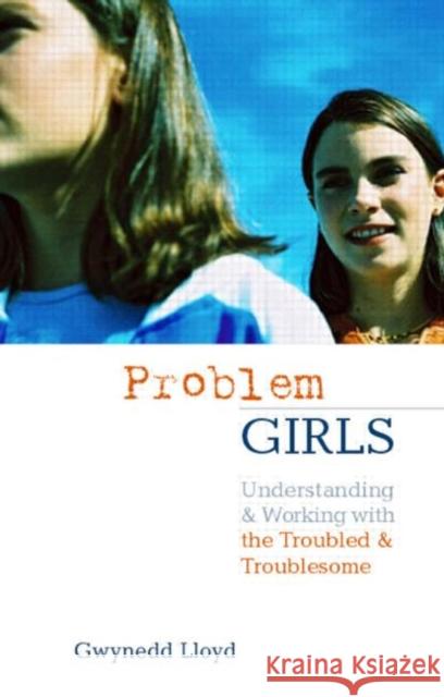 Problem Girls: Understanding and Supporting Troubled and Troublesome Girls and Young Women Lloyd, Gwynedd 9780415303149 Falmer Press