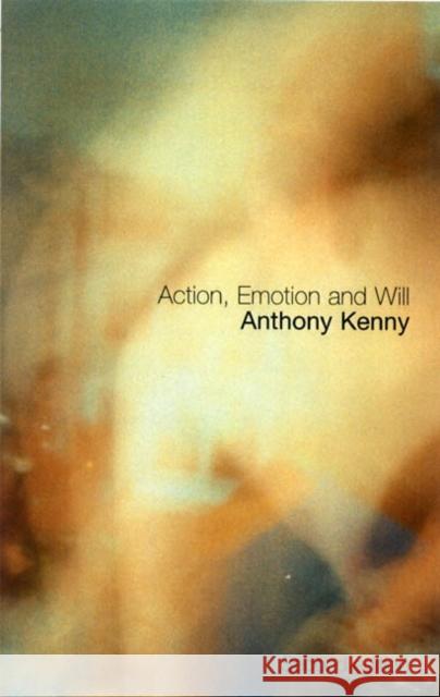 Action, Emotion and Will Anthony John Patrick Kenny 9780415303743 Routledge