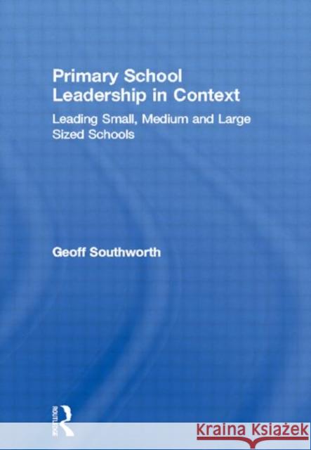 Primary School Leadership in Context: Leading Small, Medium and Large Sized Schools Southworth, Geoff 9780415303958 Routledge Chapman & Hall