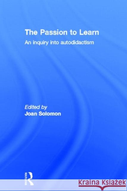 The Passion to Learn : An Inquiry into Autodidactism Joan Solomon 9780415304184 Routledge/Falmer