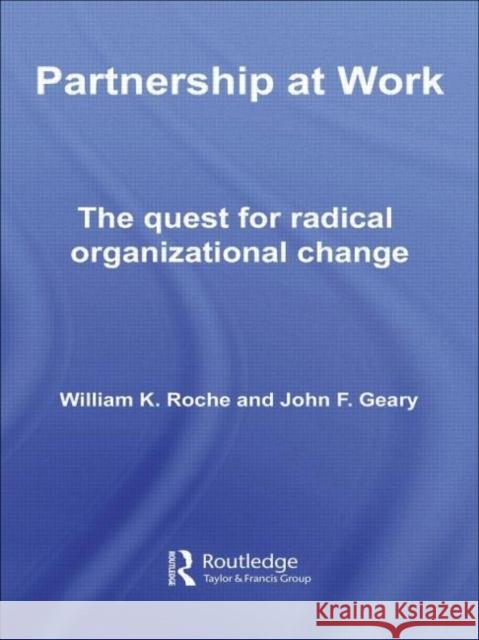 Partnership at Work : The Quest for Radical Organizational Change William K. Roche John F. Geary 9780415304344 Routledge