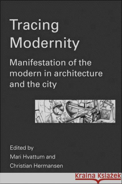 Tracing Modernity: Manifestations of the Modern in Architecture and the City Hvattum, Mari 9780415305112