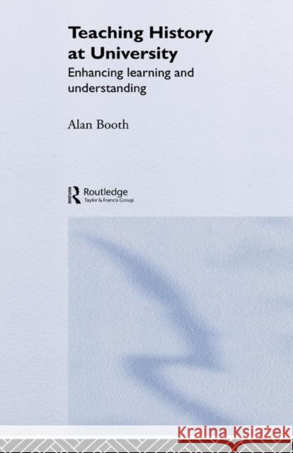 Teaching History at University : Enhancing Learning and Understanding Alan Booth 9780415305365 