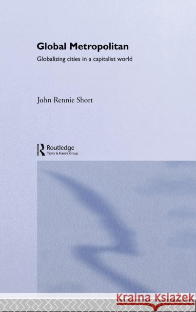 Global Metropolitan : Globalizing Cities in a Capitalist World John Rennie Short 9780415305419 Routledge