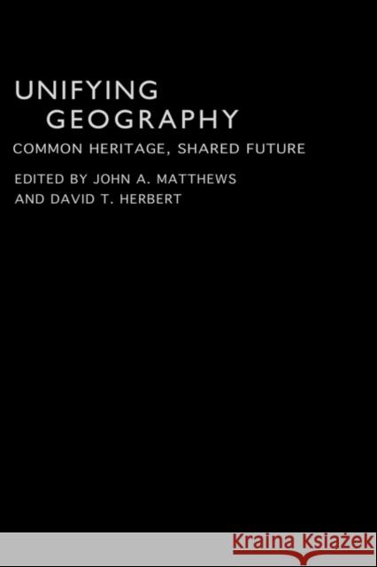 Unifying Geography: Common Heritage, Shared Future Matthews, John A. 9780415305433 Routledge