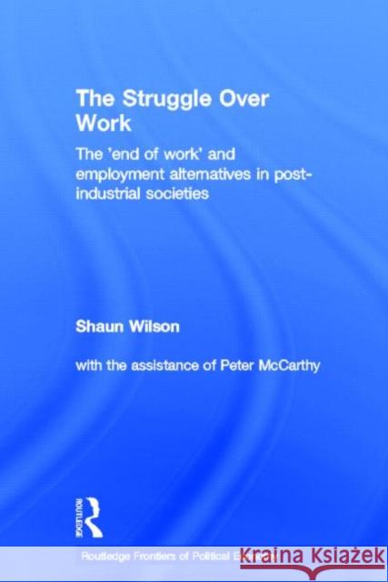 The Struggle Over Work: The 'End of Work' and Employment Alternatives in Post-Industrial Societies Wilson, Shaun 9780415305501 Routledge