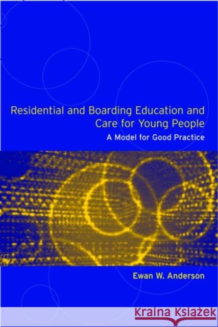 Residential and Boarding Education and Care for Young People : A Model for Good Management and Practice Ewan W. Anderson 9780415305556 Routledge