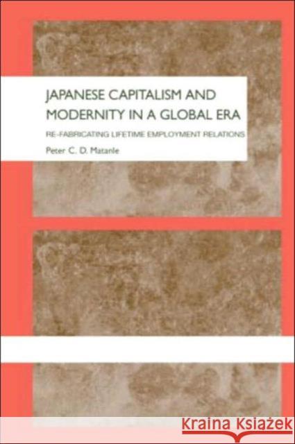 Japanese Capitalism and Modernity in a Global Era: Refabricating Lifetime Employment Relations Matanle, Peter 9780415305747 Routledge Chapman & Hall