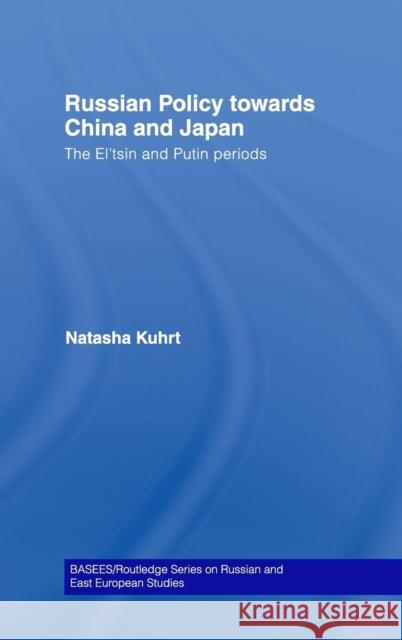 Russian Policy towards China and Japan: The El'tsin and Putin Periods Kuhrt, Natasha 9780415305785 Routledge