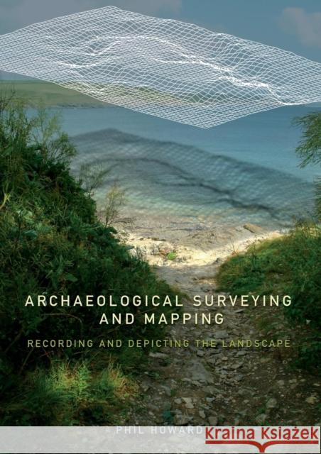 Archaeological Surveying and Mapping: Recording and Depicting the Landscape Howard, Philip 9780415306638