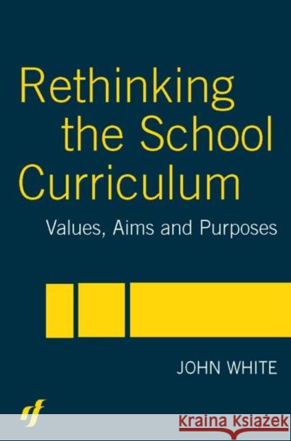 Rethinking the School Curriculum: Values, Aims and Purposes White, John 9780415306799 Routledge Chapman & Hall