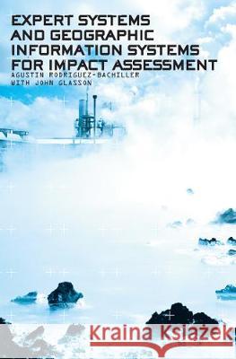 Expert Systems and Geographic Information Systems for Impact Assessment Agustin Rodriguez-Bachiller John Glasson  9780415307246 Taylor & Francis