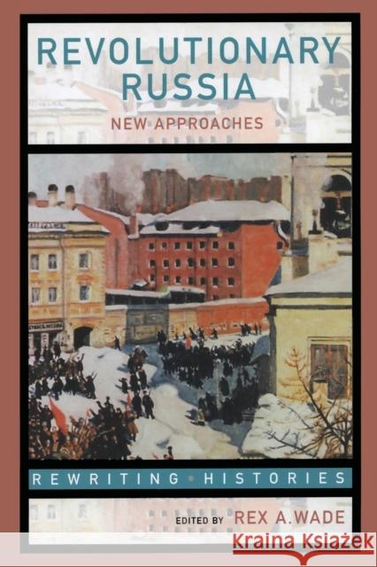 Revolutionary Russia: New Approaches to the Russian Revolution of 1917 Wade, Rex A. 9780415307482 Routledge