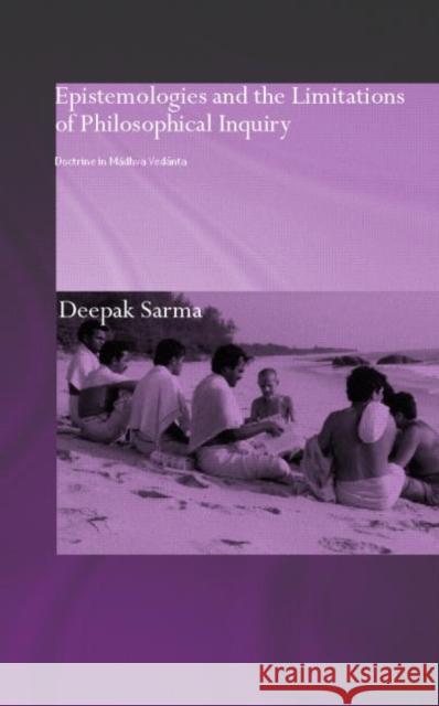 Epistemologies and the Limitations of Philosophical Inquiry : Doctrine in Madhva Vedanta Deepak Sarma Sarma Deepak 9780415308052