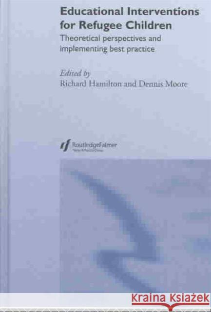 Educational Interventions for Refugee Children: Theoretical Perspectives and Implementing Best Practice Hamilton, Richard 9780415308243 Routledge/Falmer