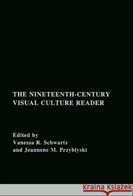 The Nineteenth-Century Visual Culture Reader V. Schwartz Vanessa Schwartz Jeannene Przyblyski 9780415308656 Routledge