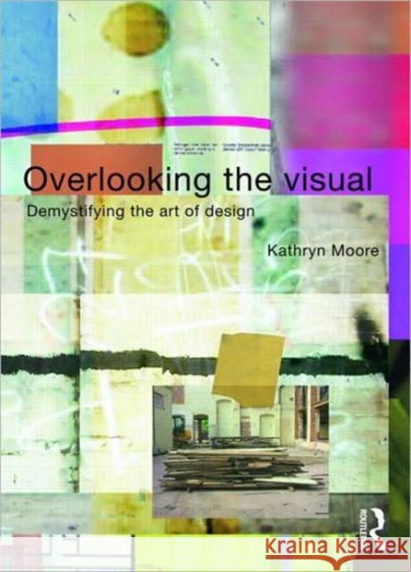 Overlooking the Visual: Demystifying the Art of Design Moore, Kathryn 9780415308700