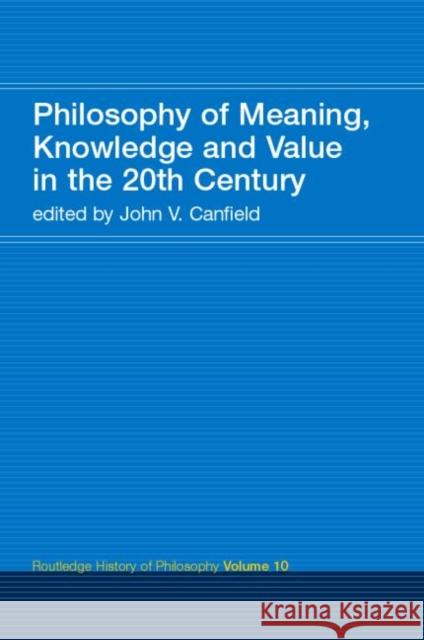 Philosophy of Meaning, Knowledge and Value in the Twentieth Century: Routledge History of Philosophy Volume 10 Canfield, John V. 9780415308823