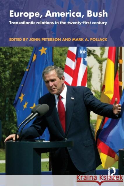 Europe, America, Bush: Transatlantic Relations in the Twenty-First Century Peterson, John 9780415309431 Routledge