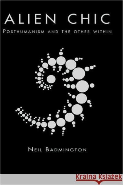 Alien Chic: Posthumanism and the Other Within Badmington, Neil 9780415310222 Routledge