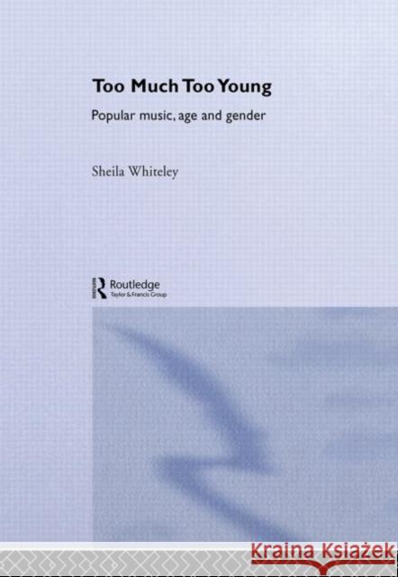 Too Much Too Young : Popular Music Age and Gender Sheila Whiteley 9780415310291