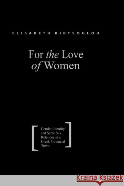 For the Love of Women: Gender, Identity and Same-Sex Relations in a Greek Provincial Town Kirtsoglou, Elisabeth 9780415310307