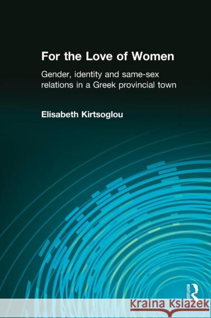 For the Love of Women: Gender, Identity and Same-Sex Relations in a Greek Provincial Town Kirtsoglou, Elisabeth 9780415310314