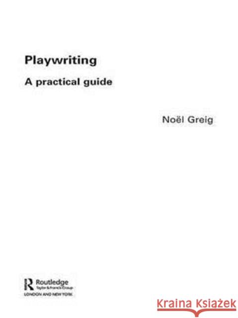 Playwriting: A Practical Guide Greig, Noël 9780415310437 Routledge