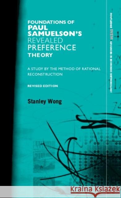Foundations of Paul Samuelson's Revealed Preference Theory, Revised Edition: A Study by the Method of Rational Reconstruction Wong, Stanley 9780415311571 Routledge