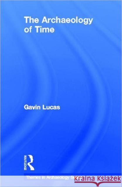 The Archaeology of Time Gavin Lucas 9780415311977 Routledge