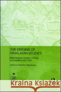 The Origins of Himalayan Studies: Brian Houghton Hodgson in Nepal and Darjeeling Waterhouse, David 9780415312158