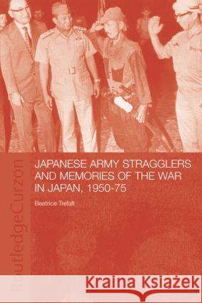 Japanese Army Stragglers and Memories of the War in Japan, 1950-75 Beatrice Trefalt 9780415312189 Taylor & Francis