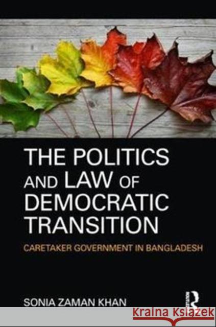 The Politics and Law of Democratic Transition: Caretaker Government in Bangladesh Sonia Zama 9780415312301