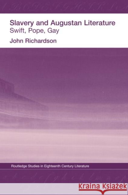 Slavery and Augustan Literature: Swift, Pope and Gay Richardson, J. 9780415312868 Routledge