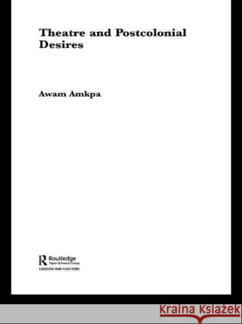 Theatre and Postcolonial Desires Awam Amkpa 9780415312875 Routledge