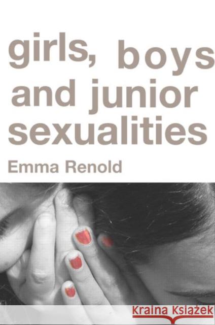 Girls, Boys and Junior Sexualities: Exploring Childrens' Gender and Sexual Relations in the Primary School Renold, Emma 9780415314978