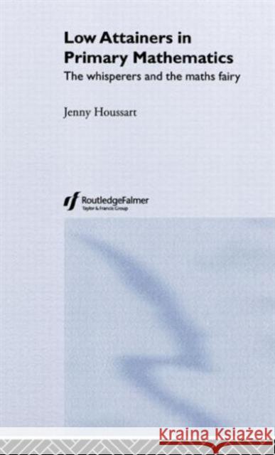 Low Attainers in Primary Mathematics: The Whisperers and the Maths Fairy Houssart, Jenny 9780415315531 Falmer Press