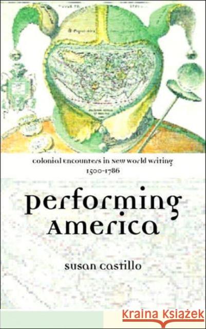 Colonial Encounters in New World Writing, 1500-1786 : Performing America Susan P. Castillo S. Castillo 9780415316064 Routledge