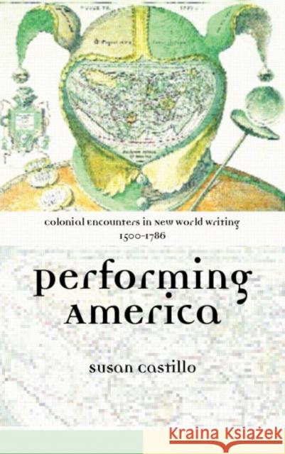 Colonial Encounters in New World Writing, 1500-1786: Performing America Castillo, Susan 9780415316071 Routledge