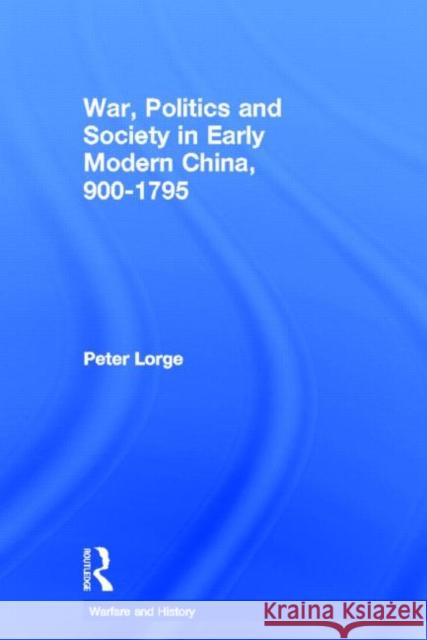 War, Politics and Society in Early Modern China, 900-1795 Peter Lorge 9780415316903 Routledge