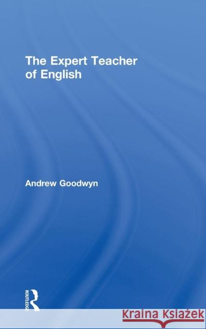 The Expert Teacher of English Andrew Goodwyn A. Goodwyn Goodwyn Andrew 9780415316958 Routledge