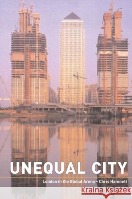 Unequal City: London in the Global Arena Hamnett, Chris 9780415317313 Routledge