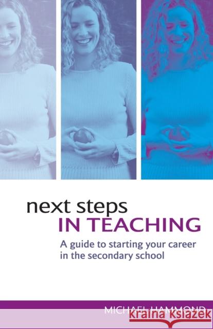 Next Steps in Teaching: A Guide to Starting your Career in the Secondary School Hammond, Michael 9780415317344