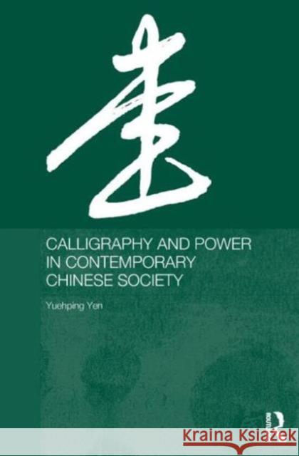 Calligraphy and Power in Contemporary Chinese Society Yuehping Yen Yueh-Ping Yen Yen Yuehping 9780415317535 Routledge Chapman & Hall