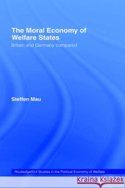 The Moral Economy of Welfare States: Britain and Germany Compared Mau, Steffen 9780415317542 Routledge