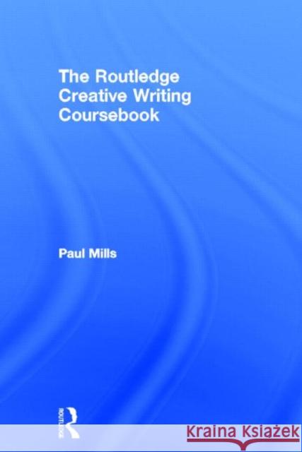 The Routledge Creative Writing Coursebook Paul Mills 9780415317849 Routledge