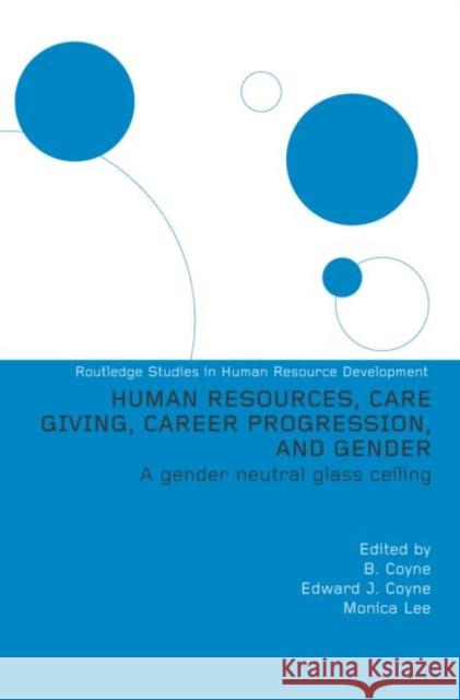 Human Resources, Care Giving, Career Progression and Gender: A Gender Neutral Glass Ceiling Editor) 9780415318563