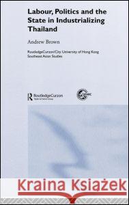 Labour, Politics and the State in Industrialising Thailand Andrew Brown 9780415318624